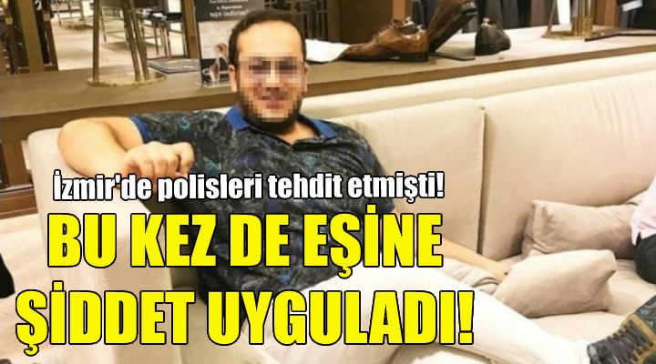 Bu kez de eşine şiddet uyguladı!