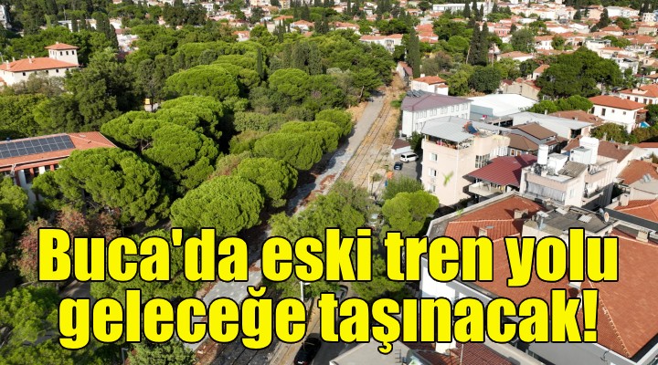 Buca'da eski tren yolu geleceğe taşınacak!