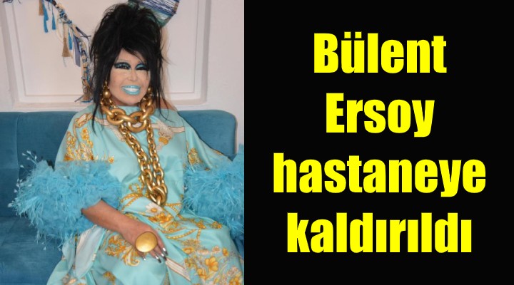 Bülent Ersoy, hastaneye kaldırıldı