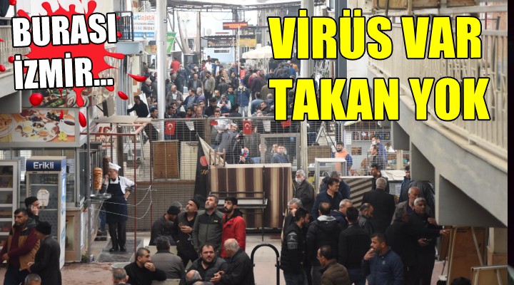 Burası İzmir... Virüs var, takan yok!