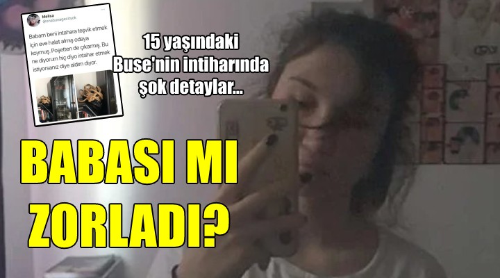 Buse'nin intiharında şok detaylar... BABASI MI ZORLADI?