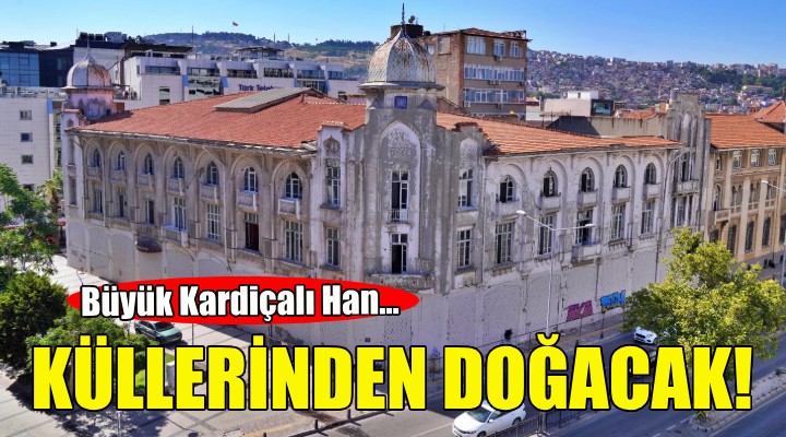 Büyük Kardiçalı Han küllerinden doğacak!