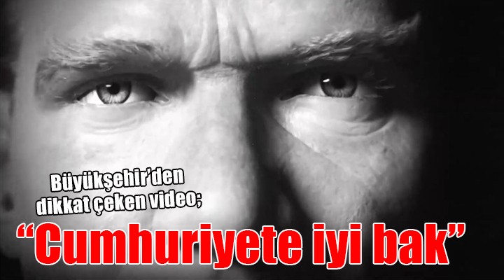 Büyükşehir'den dikkat çeken video: 'Cumhuriyete iyi bak'