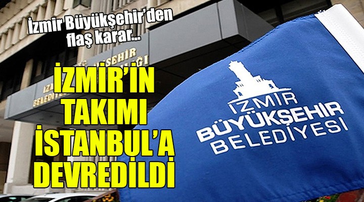 Büyükşehir'den flaş karar... İzmir'in takımı İstanbul'a devredildi