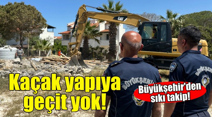 Büyükşehir'den kaçak yapıya geçit yok!