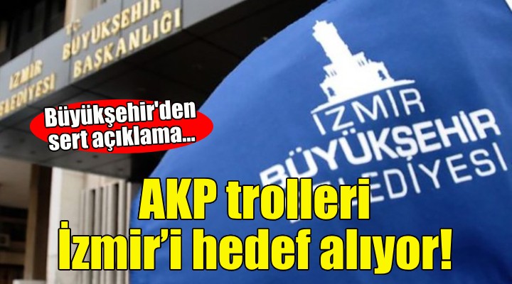 Büyükşehir'den sert açıklama: AKP trolleri İzmir'i hedef alıyor!