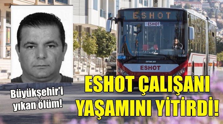 Büyükşehir'i yıkan ölüm... ESHOT çalışanı yaşamını yitirdi!