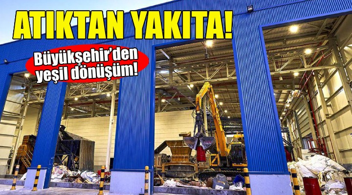 Büyükşehir’den yeşil dönüşüm... Atıktan yakıta!