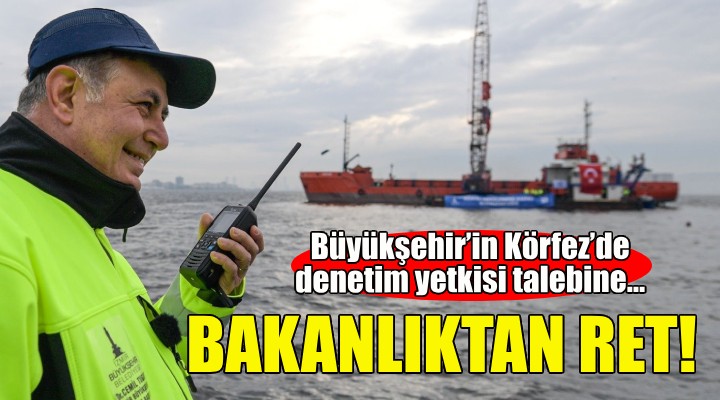 Büyükşehir’in Körfez’de denetim yetkisi talebine bakanlıktan ret!