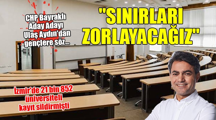 CHP Bayraklı Aday Adayı Ulaş Aydın'dan üniversiteli gençlere söz...