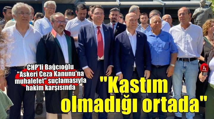 CHP Genel Başkan Yardımcısı Bağcıoğlu hakim karşısında...