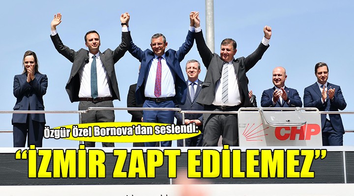 CHP Genel Başkanı Özel: İzmir Cumhuriyet'in zapt edilemez kalesidir