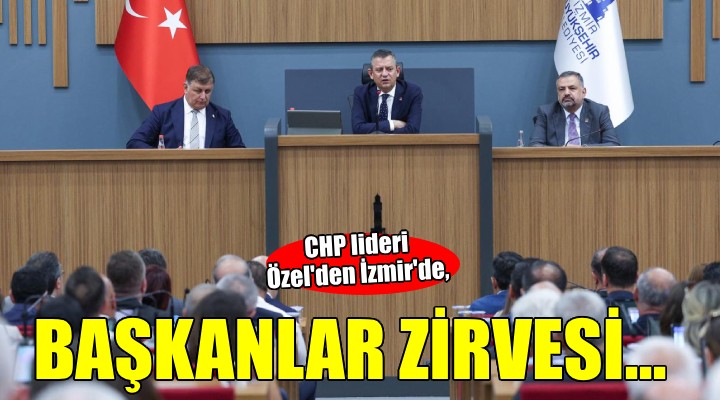 CHP Genel Başkanı Özel'den başkanlar zirvesi