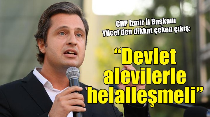 CHP İzmir İl Başkanı Yücel: ''Devlet alevilerle helalleşmeli''