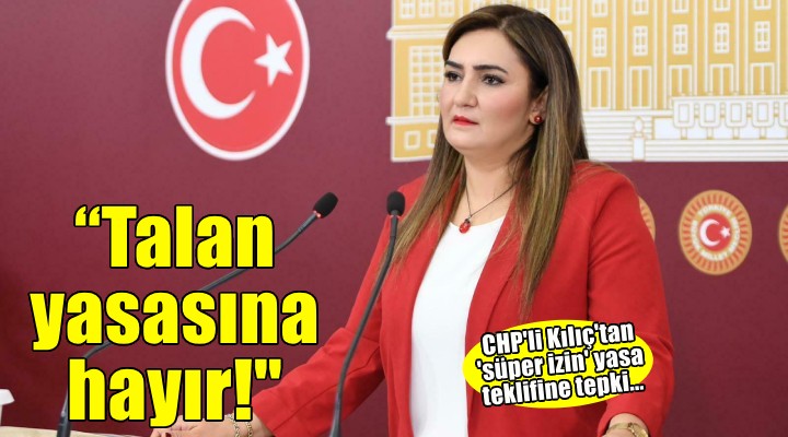 CHP İzmir Milletvekili Kılıç'tan 'süper izin' yasa teklifine tepki