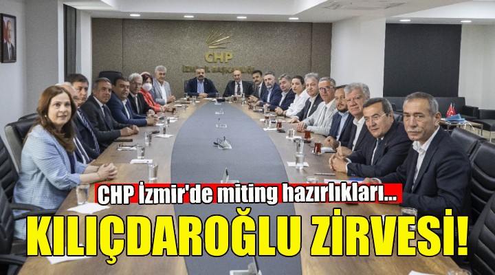 CHP İzmir'de Kılıçdaroğlu zirvesi!