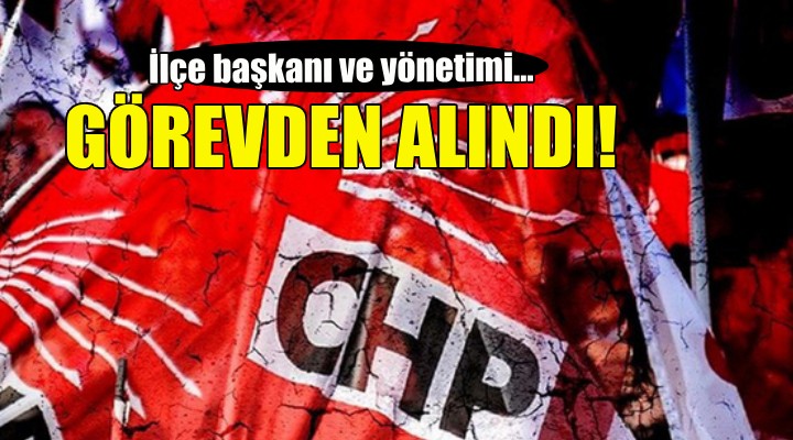 CHP İzmir'de flaş karar...  İlçe başkanı ve yönetimi görevden alındı!