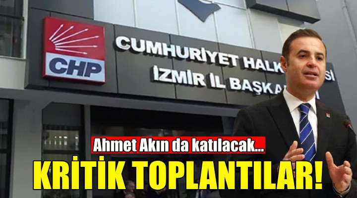 CHP İzmir'de kritik toplantılar!