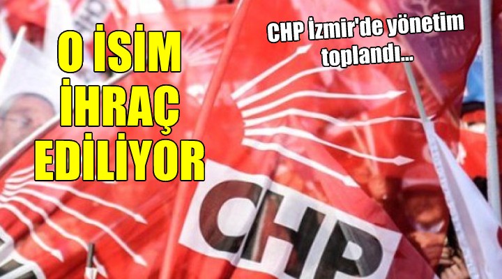 CHP İzmir'de yönetim toplandı... O İSİM İHRAÇ EDİLİYOR!