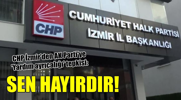 CHP İzmir'den AK Parti'ye 'Yardım ayrıcalığı' tepkisi: SEN HAYIRDIR