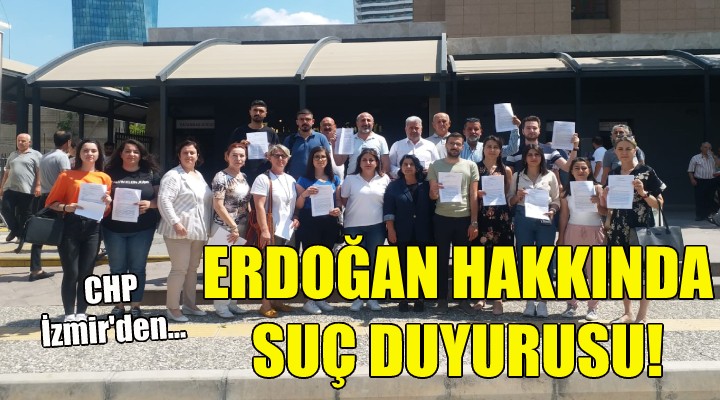 CHP İzmir'den Erdoğan hakkında suç duyurusu!
