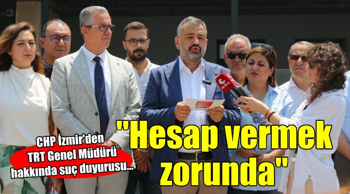 CHP İzmir'den TRT Genel Müdürü hakkında suç duyurusu...