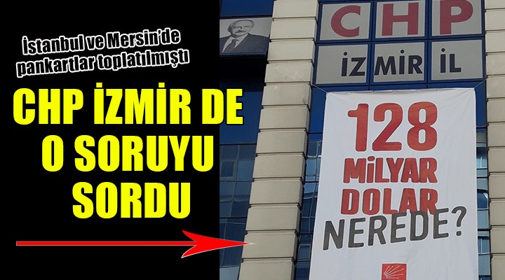 CHP İzmir il binasına asıldı... 128 MİLYAR DOLAR NEREDE?''