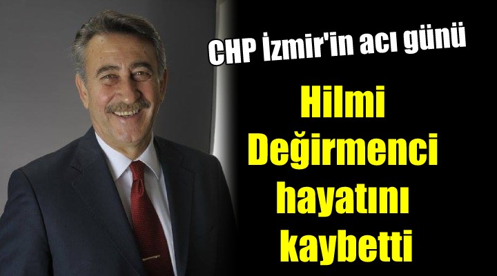 CHP İzmir'in acı günü.. Hilmi Değirmenci hayatını kaybetti