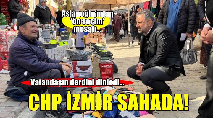 CHP İzmir sahada... Aslanoğlu'ndan 'ön seçim' mesajı...