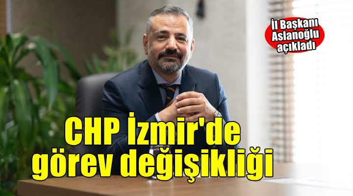 CHP İzmir yönetiminde görev değişikliği