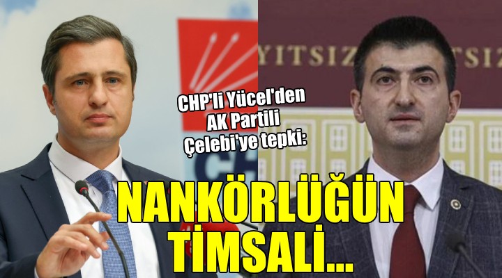 CHP Parti Sözcüsü Yücel'den AK Partili Çelebi'ye tepki: NANKÖRLÜĞÜN TİMSALİ!