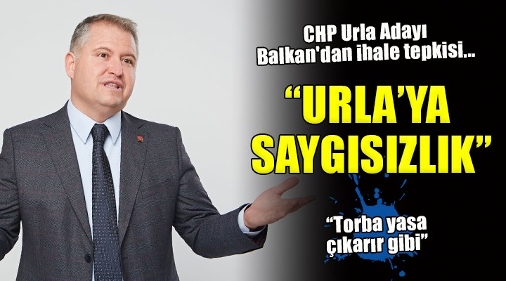 CHP Urla Adayı Balkan'dan ihale tepkisi... 'Torba yasa çıkarır gibi...'