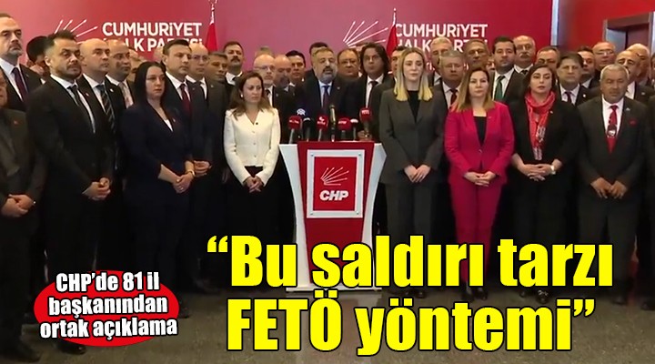 CHP'de 81 il başkanından ortak açıklama... ''Bu saldırı tarzı FETÖ yöntemleriyle birebir aynı''