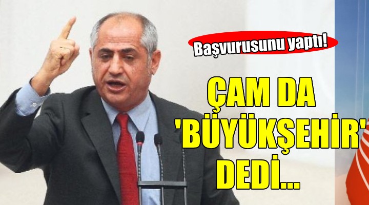 CHP'de Çam da 'Büyükşehir' dedi...