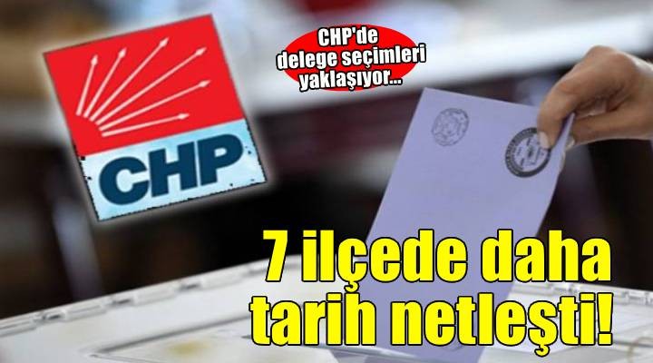 CHP'de delege seçimleri yaklaşıyor: 7 ilçede daha tarih netleşti!