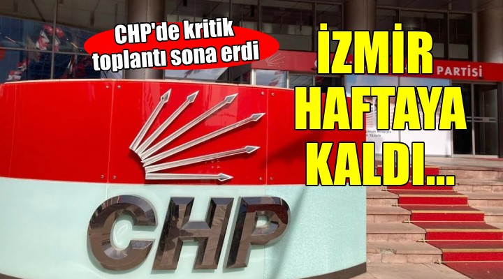 CHP'de kritik toplantı sona erdi... İzmir haftaya kaldı!