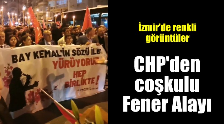 CHP'den İzmir'de fener alayı ve iktidar yürüyüşü...