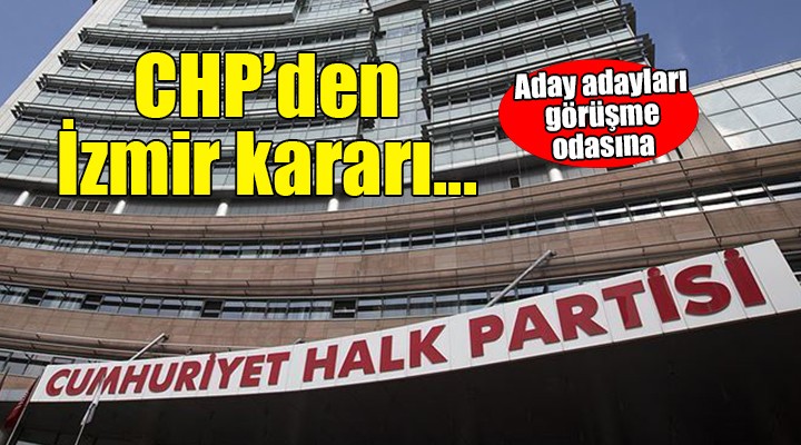 CHP'den İzmir kararı... Aday adayları görüşme odasına!