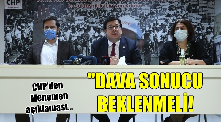 CHP'den Menemen açıklaması... DAVA SONUCU BEKLENMELİ