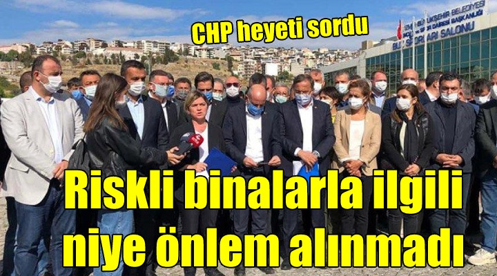 CHP heyeti, risk tespit edilen yapılarda neden önlem alınmadığını sordu