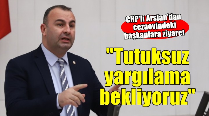 CHP'li Arslan: Tutuksuz yargılama bekliyoruz