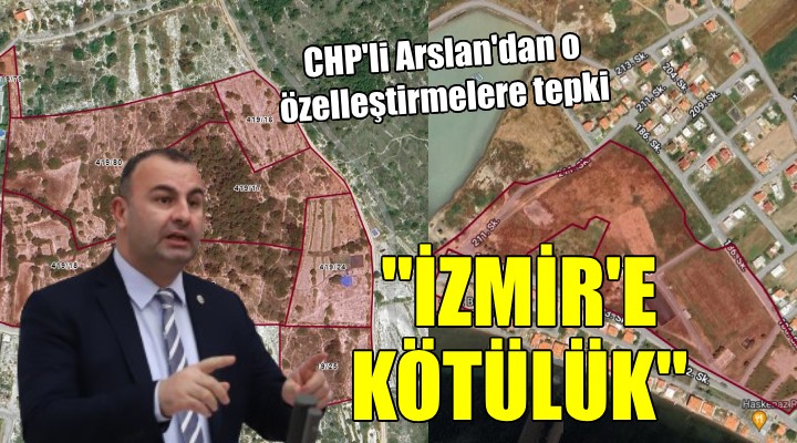 CHP'li Arslan'dan özelleştirme tepkisi: ''İzmir'e kötülük, kamu yararından uzak''