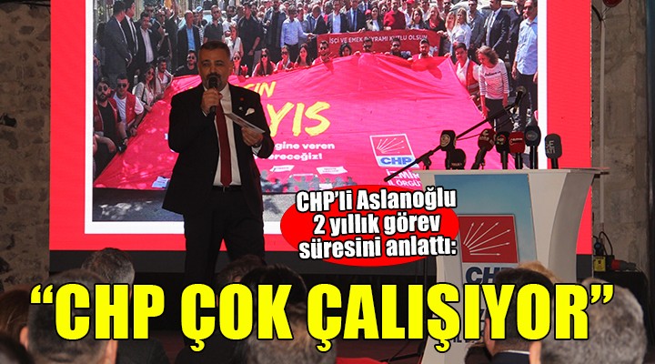 CHP'li Aslanoğlu 2 yılını anlattı...'CHP gerçekten çok çalışıyor'