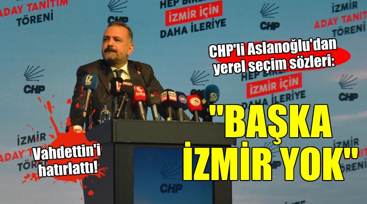 CHP'li Aslanoğlu: ''BAŞKA İZMİR YOK''