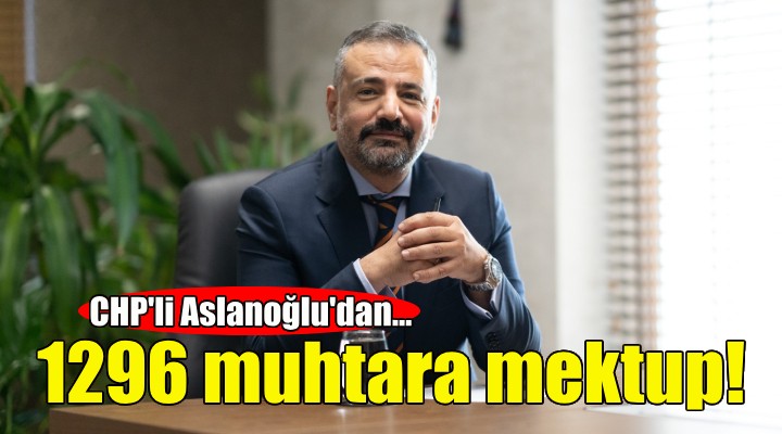 CHP'li Aslanoğlu'dan 1296 muhtara mektup!