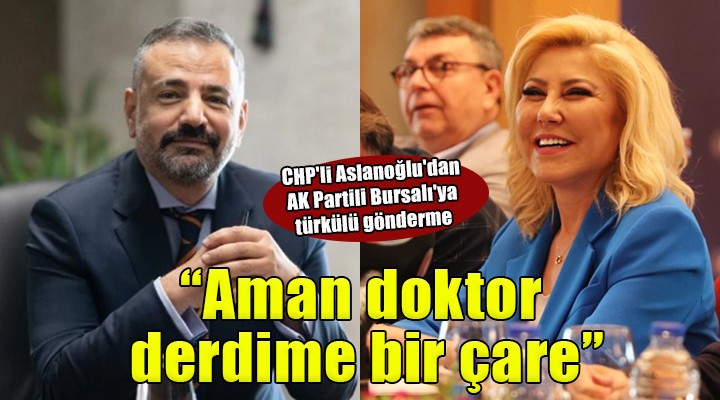 CHP'li Aslanoğlu'dan AK Partili Bursalı'ya türkülü gönderme: ''Aman doktor derdime bir çare''
