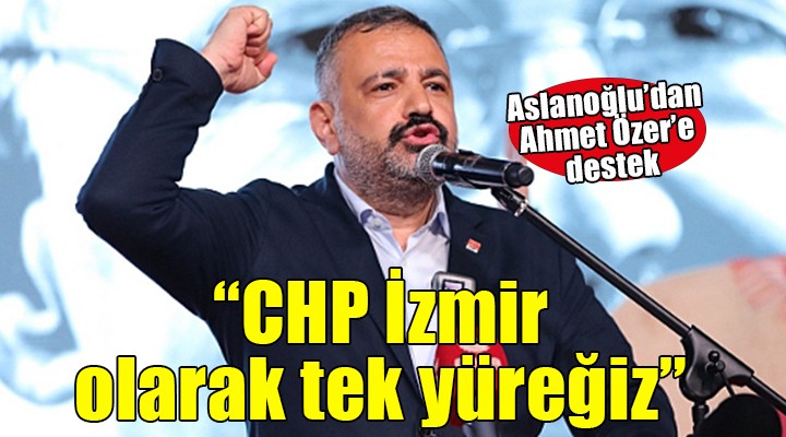 CHP'li Aslanoğlu'dan Ahmet Özer'e destek: 