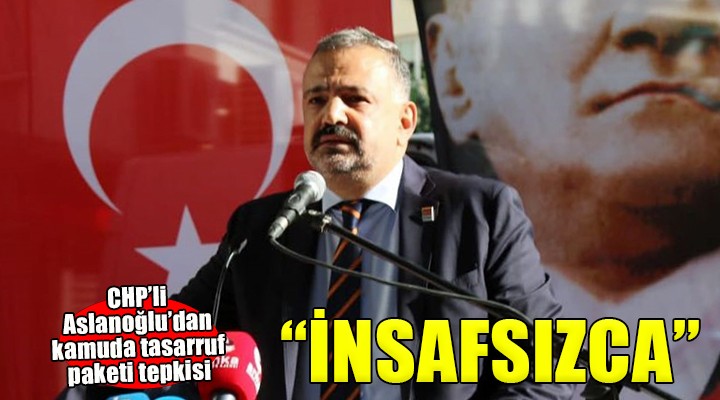 CHP'li Aslanoğlu'dan 'Kamuda tasarruf paketi' tepkisi...