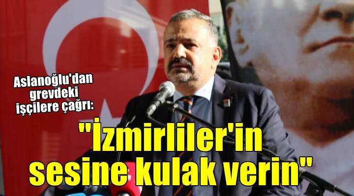 CHP'li Aslanoğlu'dan işçilere çağrı: İzmirliler'in sesine kulak verin