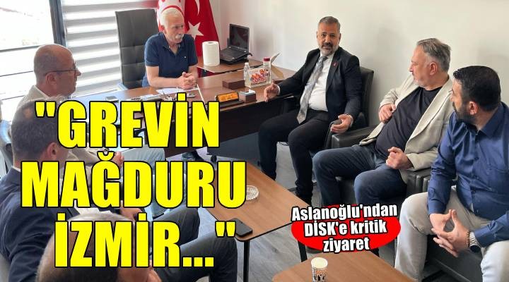 CHP'li Aslanoğlu'ndan DİSK'e grev öncesi kritik ziyaret